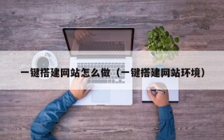 鹰潭一键搭建网站怎么做（一键搭建网站环境）