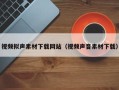 鹰潭视频拟声素材下载网站（视频声音素材下载）