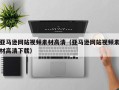 鹰潭亚马逊网站视频素材高清（亚马逊网站视频素材高清下载）