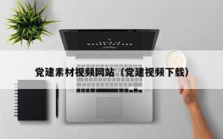 鹰潭党建素材视频网站（党建视频下载）