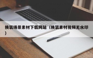 鹰潭换装场景素材下载网站（换装素材视频无水印）