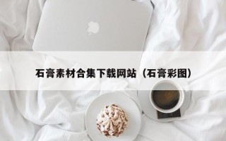 鹰潭石膏素材合集下载网站（石膏彩图）