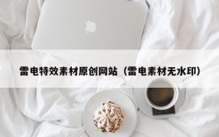 鹰潭雷电特效素材原创网站（雷电素材无水印）