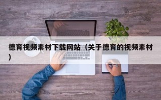 鹰潭德育视频素材下载网站（关于德育的视频素材）