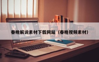 鹰潭春晚解说素材下载网站（春晚视频素材）