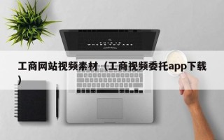 鹰潭工商网站视频素材（工商视频委托app下载）