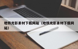 鹰潭地铁光影素材下载网站（地铁光影素材下载网站）