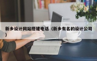 鹰潭新乡设计网站搭建电话（新乡有名的设计公司）