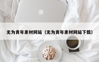 鹰潭无为青年素材网站（无为青年素材网站下载）