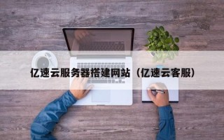 鹰潭亿速云服务器搭建网站（亿速云客服）
