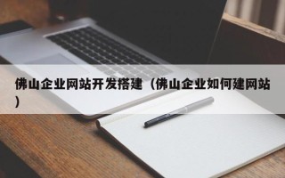 鹰潭佛山企业网站开发搭建（佛山企业如何建网站）