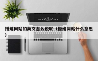 鹰潭搭建网站的英文怎么说呢（搭建网站什么意思）