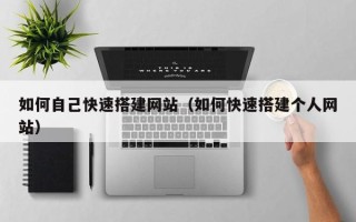 鹰潭如何自己快速搭建网站（如何快速搭建个人网站）