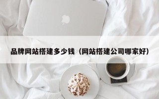 鹰潭品牌网站搭建多少钱（网站搭建公司哪家好）